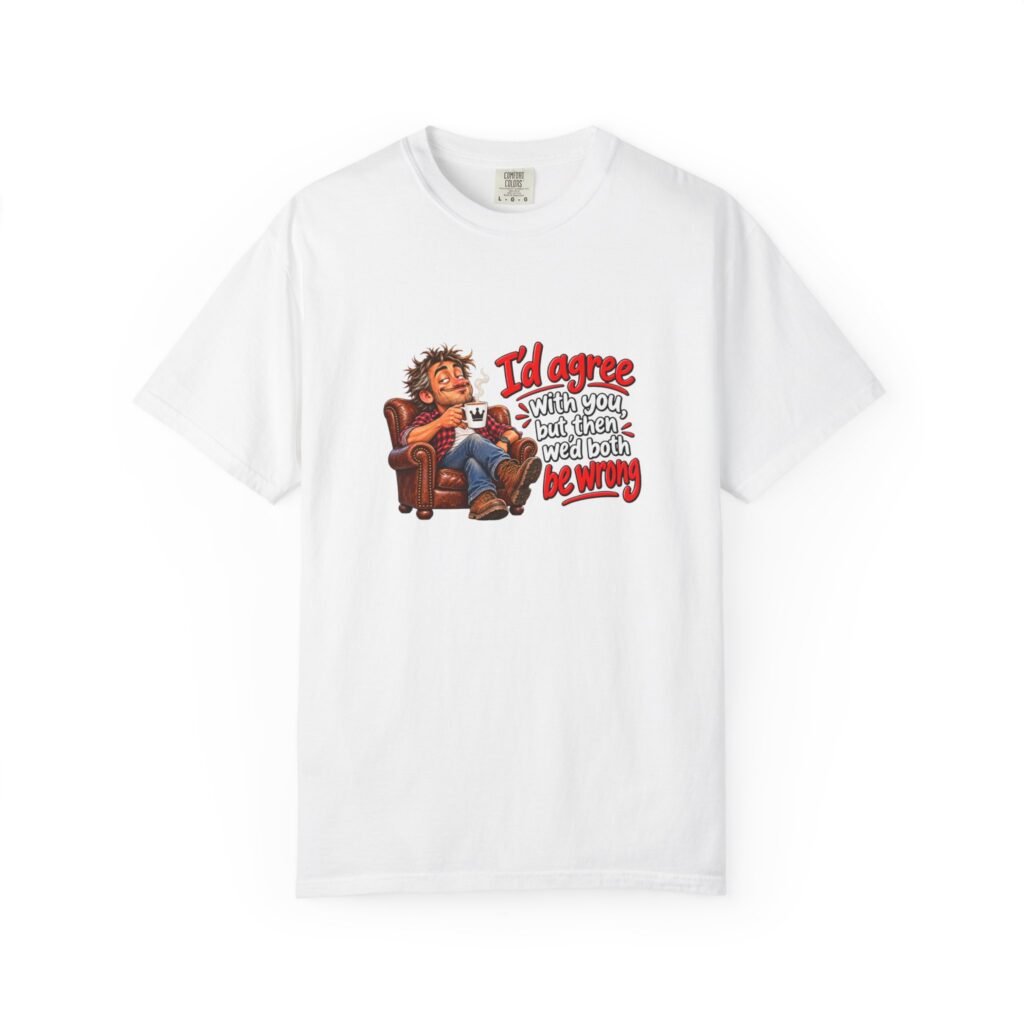 I'd Agree With You But Then We'd Both Be Wrong T-Shirt, Funny Sarcastic Shirt for Him, Dad Gift, Know It All Tee, Grumpy Husband Gift