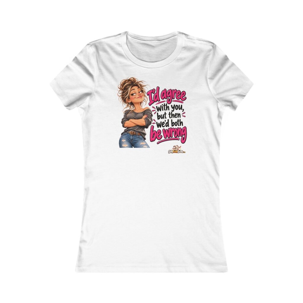 I'd Agree With You But Then We'd Both Be Wrong Womens T-Shirt, Funny Sarcastic Ladies Tee, Sassy Gift for Her, Mum or Best Friend Gift