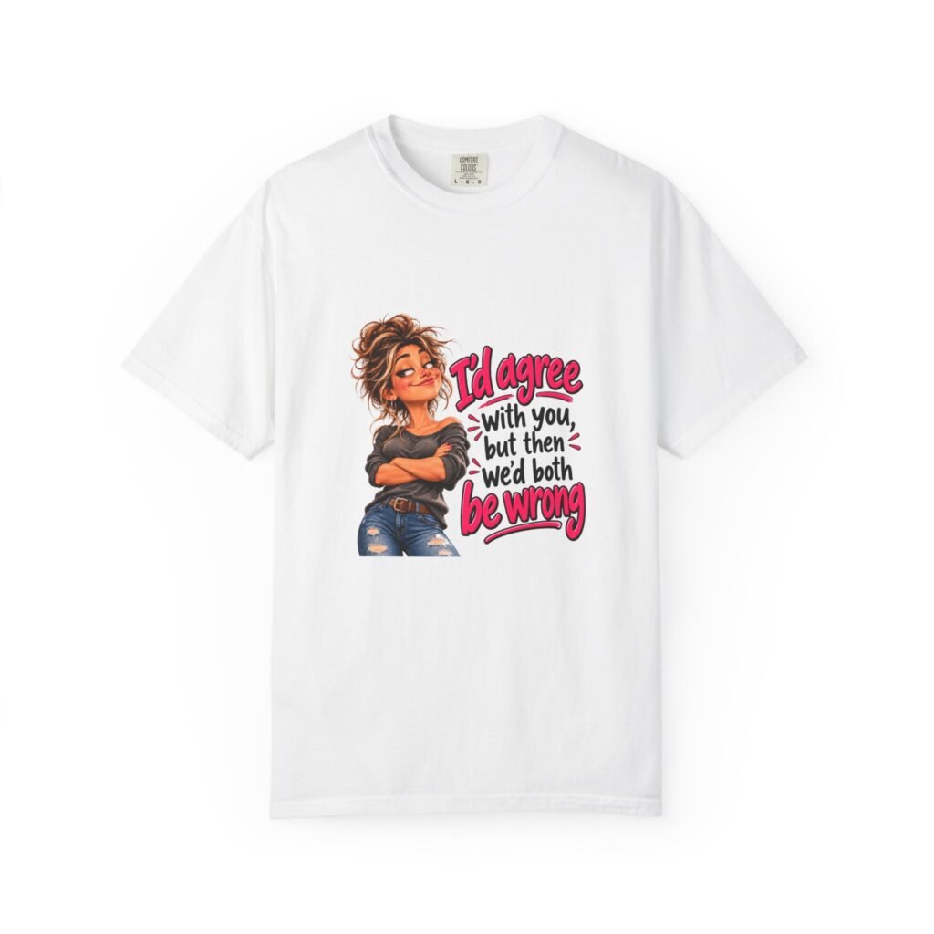 I'd Agree With You But Then We'd Both Be Wrong T-Shirt, Funny Sarcastic Shirt for Her, Sassy Women Tee, Mum Gift, Best Friend Gift